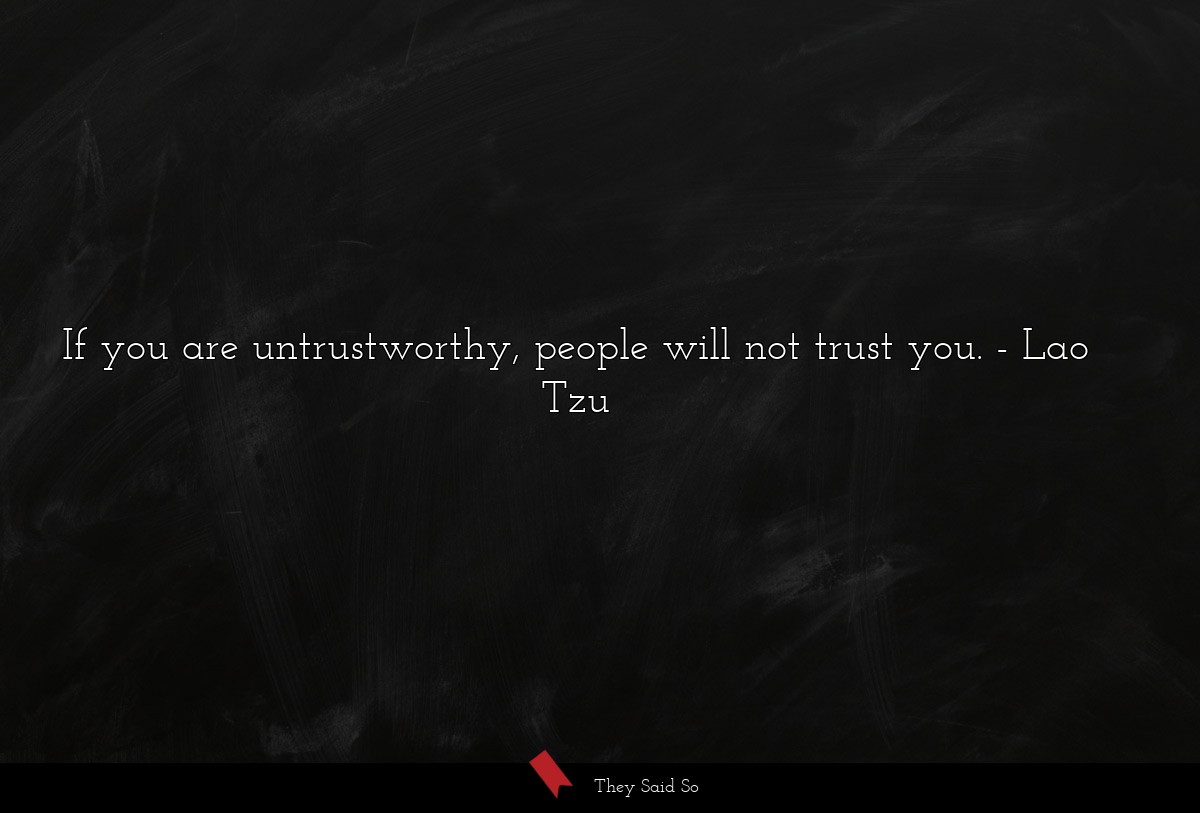 If you are untrustworthy, people will not trust you.