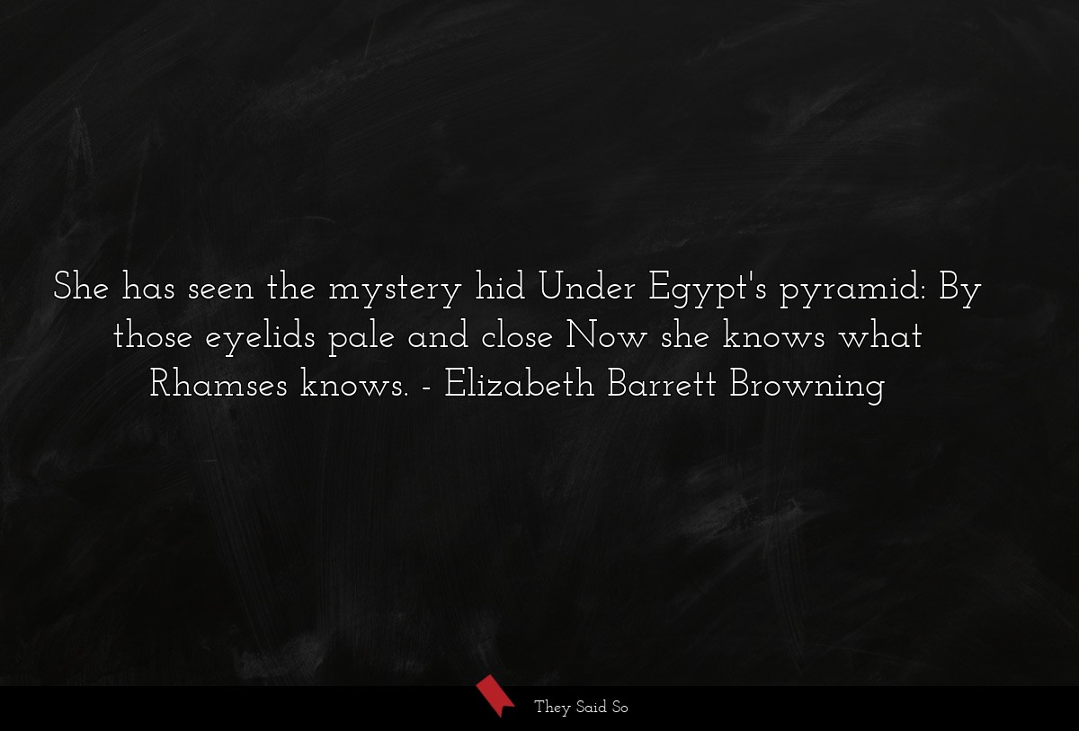 She has seen the mystery hid Under Egypt's pyramid: By those eyelids pale and close Now she knows what Rhamses knows.