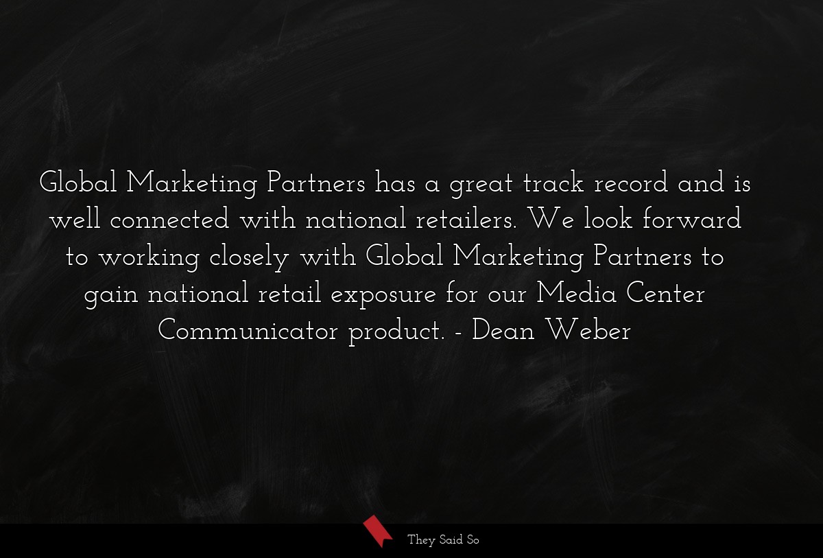 Global Marketing Partners has a great track record and is well connected with national retailers. We look forward to working closely with Global Marketing Partners to gain national retail exposure for our Media Center Communicator product.