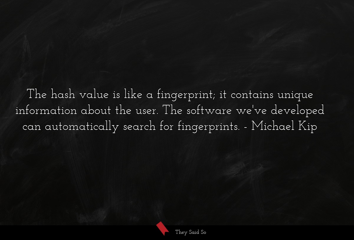 The hash value is like a fingerprint; it contains unique information about the user. The software we've developed can automatically search for fingerprints.