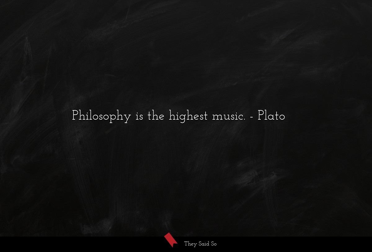 Philosophy is the highest music.