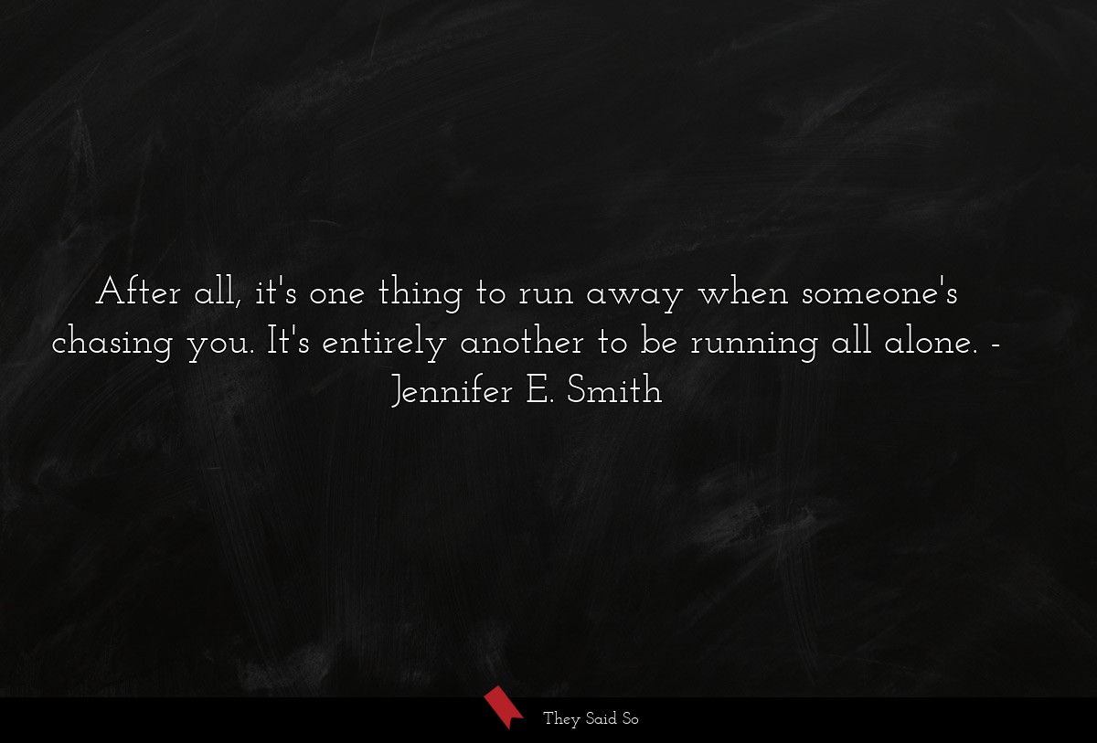 After all, it's one thing to run away when someone's chasing you. It's entirely another to be running all alone.