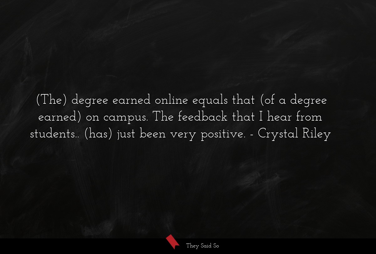 (The) degree earned online equals that (of a degree earned) on campus. The feedback that I hear from students.. (has) just been very positive.