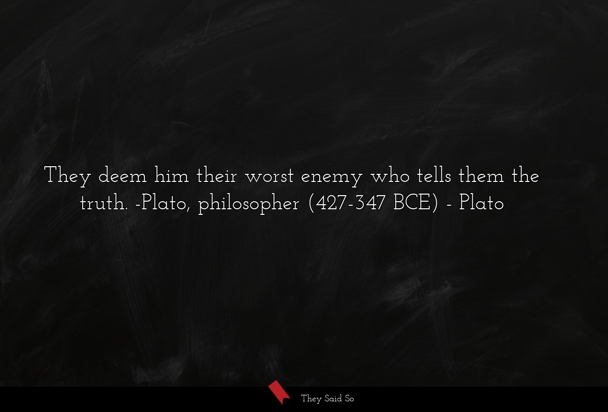 They deem him their worst enemy who tells them... | Plato