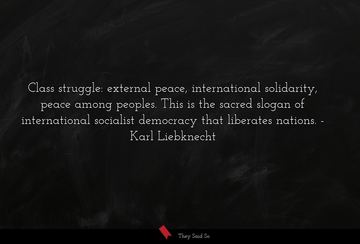 Class struggle: external peace, international solidarity, peace among peoples. This is the sacred slogan of international socialist democracy that liberates nations.