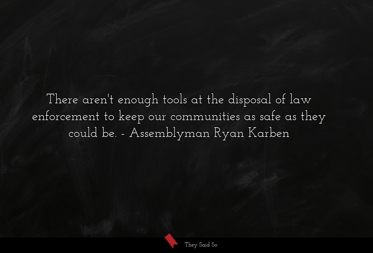 There aren't enough tools at the disposal of law enforcement to keep our communities as safe as they could be.
