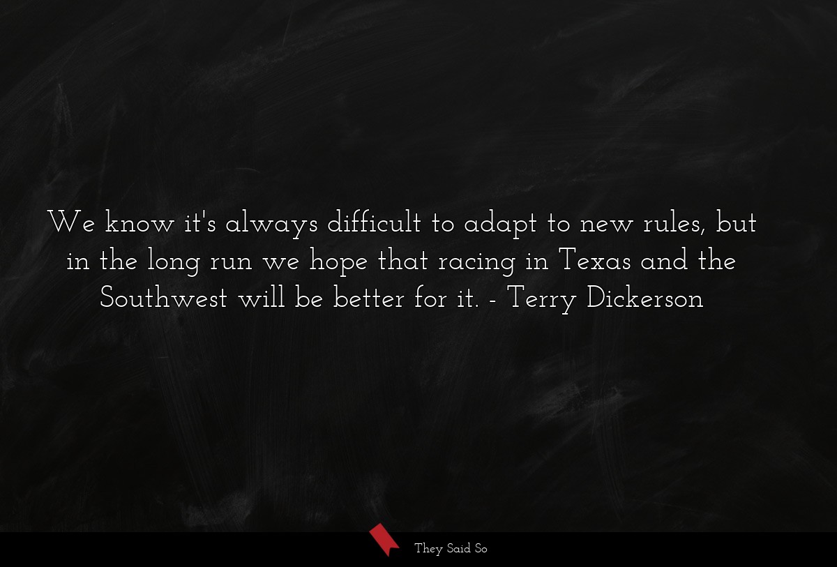 We know it's always difficult to adapt to new rules, but in the long run we hope that racing in Texas and the Southwest will be better for it.