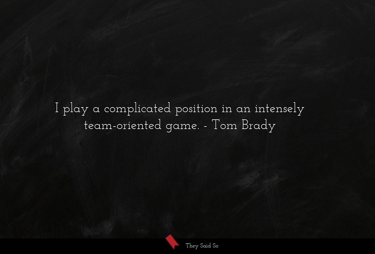 I play a complicated position in an intensely team-oriented game.