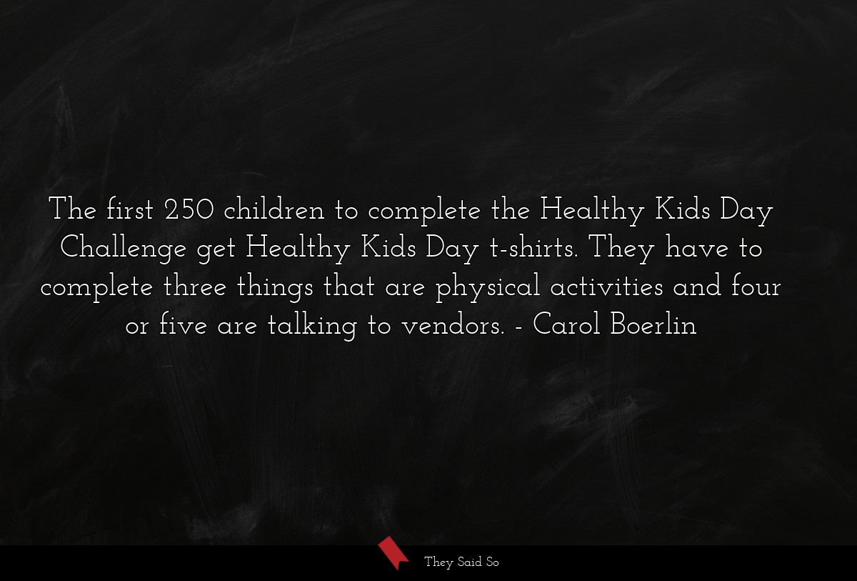 The first 250 children to complete the Healthy Kids Day Challenge get Healthy Kids Day t-shirts. They have to complete three things that are physical activities and four or five are talking to vendors.