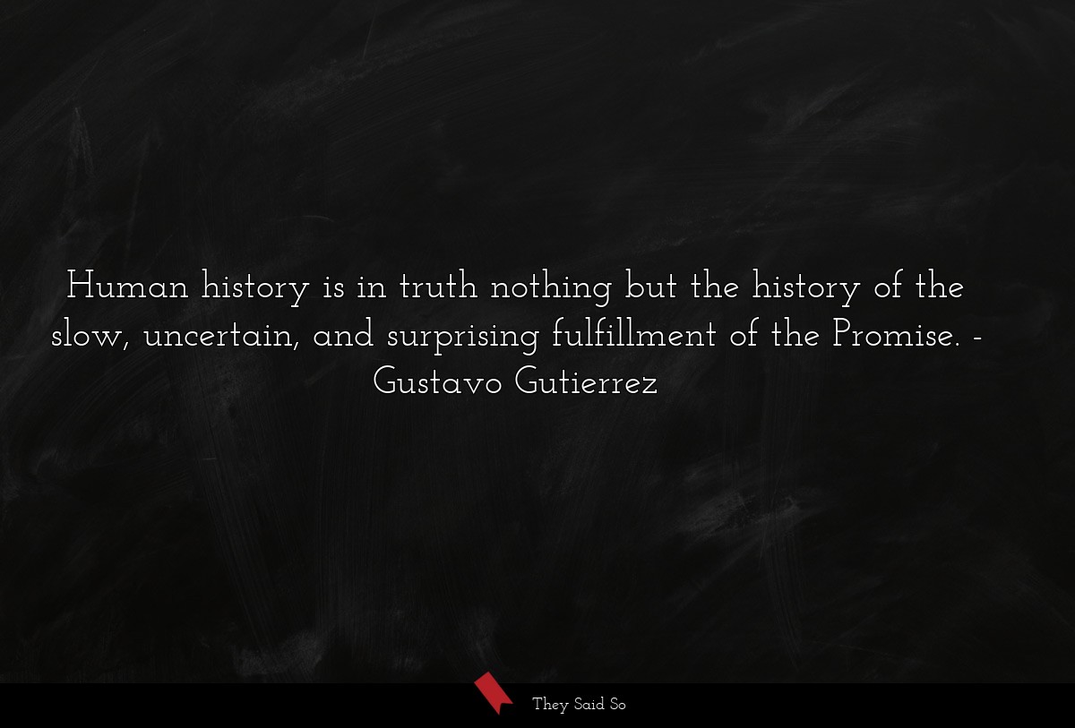 Human history is in truth nothing but the history of the slow, uncertain, and surprising fulfillment of the Promise.