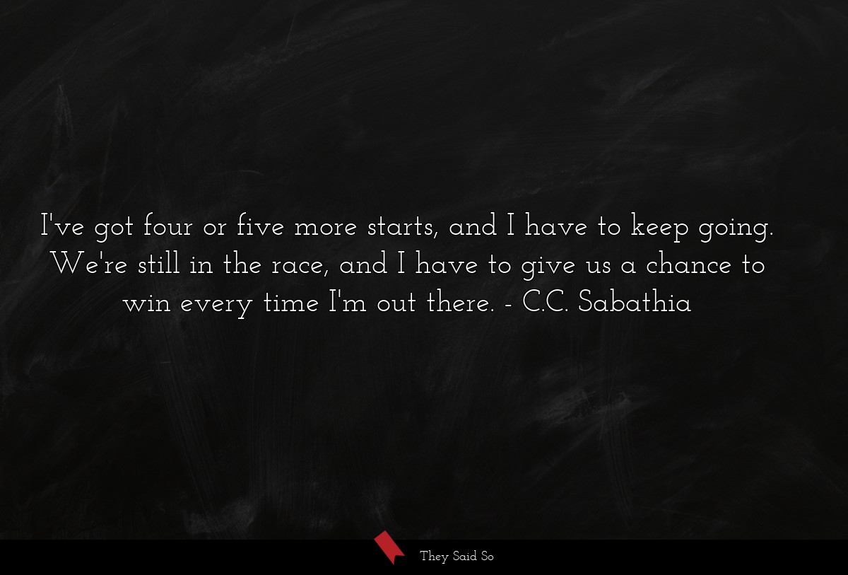 I've got four or five more starts, and I have to... | C.C. Sabathia