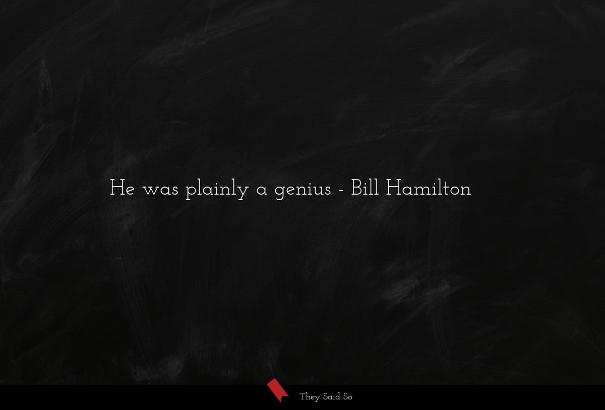 He was plainly a genius