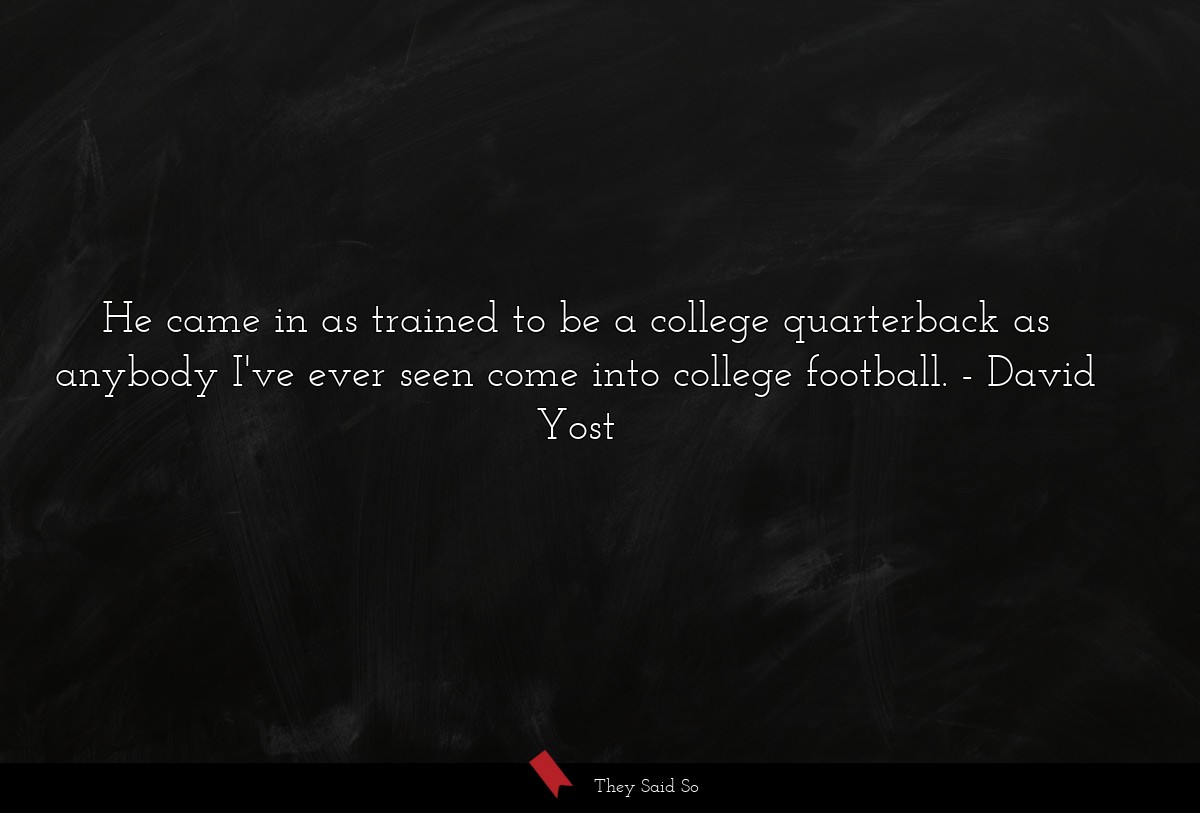 He came in as trained to be a college quarterback as anybody I've ever seen come into college football.