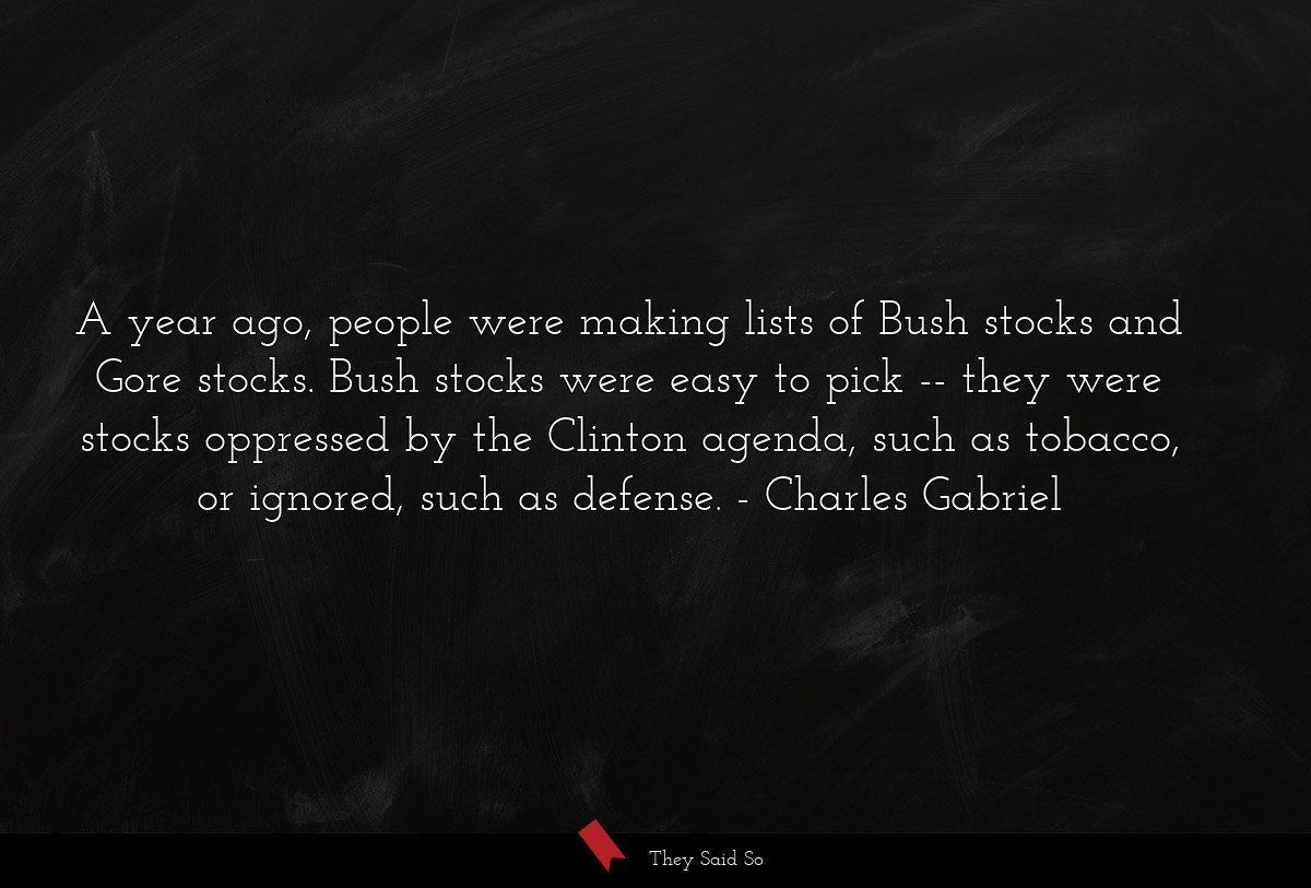 A year ago, people were making lists of Bush stocks and Gore stocks. Bush stocks were easy to pick -- they were stocks oppressed by the Clinton agenda, such as tobacco, or ignored, such as defense.