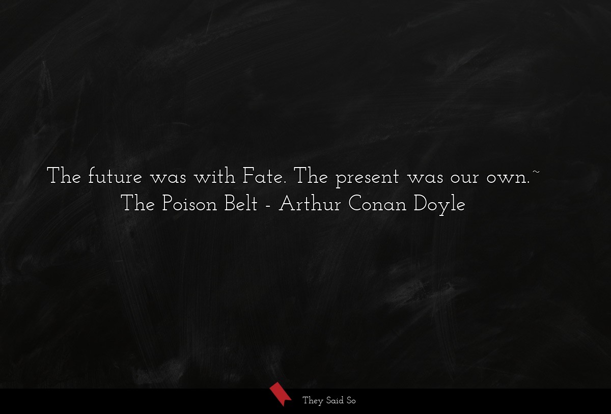 The future was with Fate. The present was our own.~ The Poison Belt