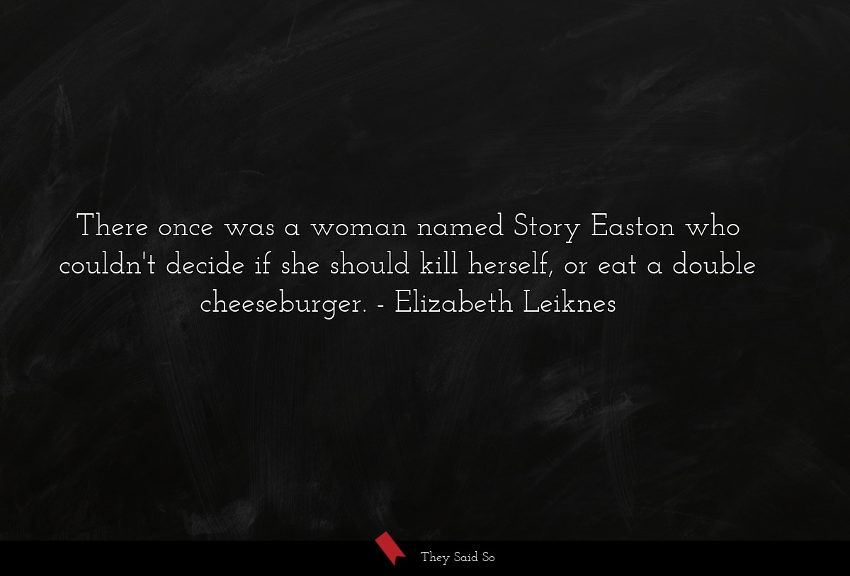 There once was a woman named Story Easton who couldn't decide if she should kill herself, or eat a double cheeseburger.