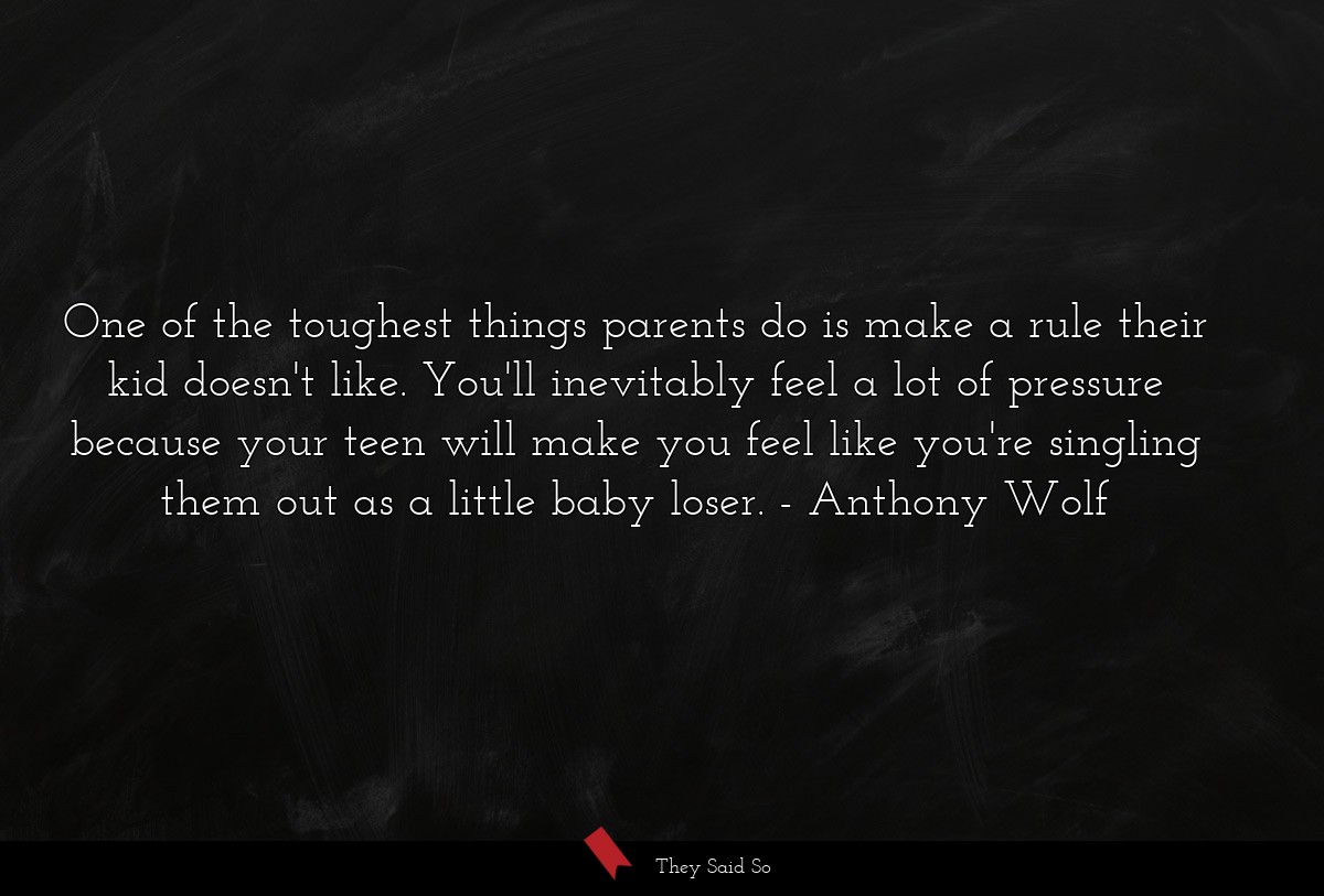 One of the toughest things parents do is make a rule their kid doesn't like. You'll inevitably feel a lot of pressure because your teen will make you feel like you're singling them out as a little baby loser.