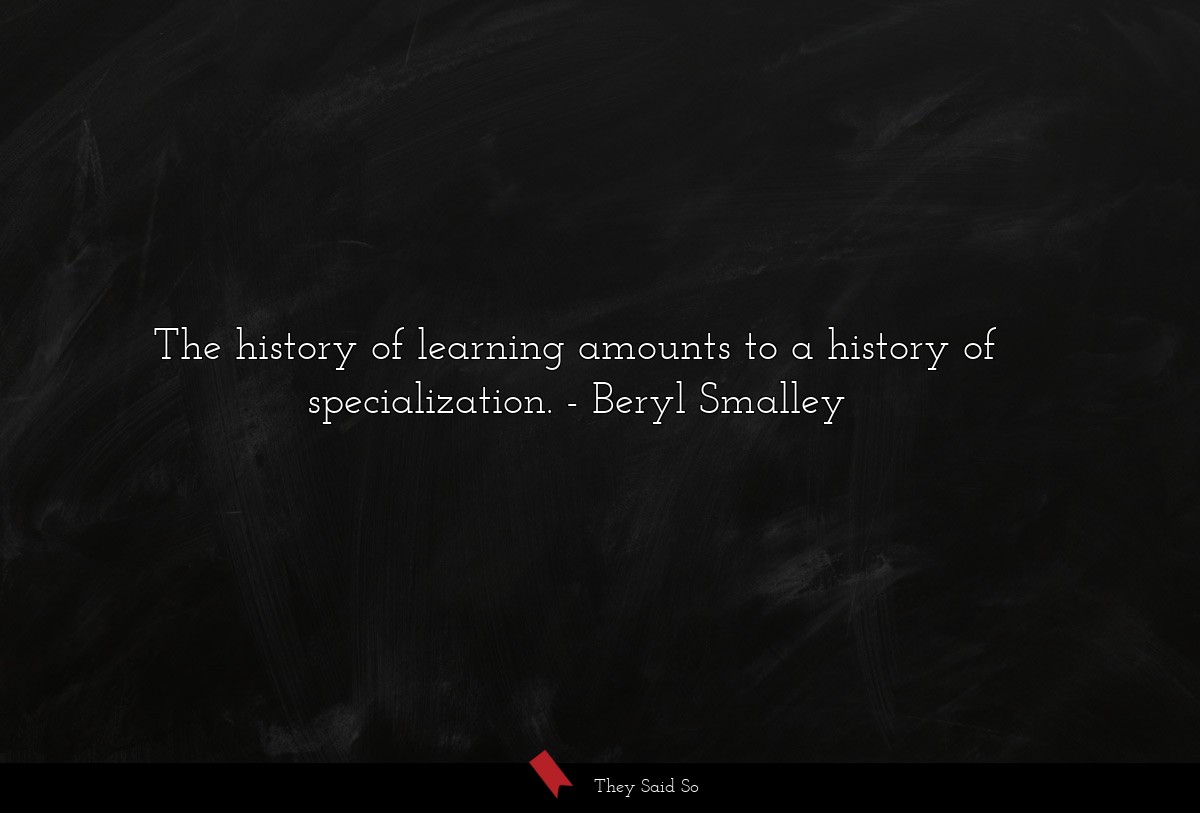 The history of learning amounts to a history of specialization.