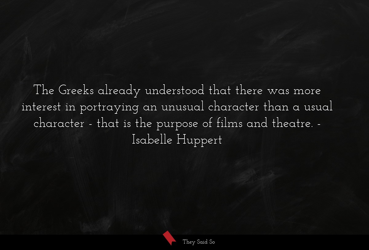 The Greeks already understood that there was more interest in portraying an unusual character than a usual character - that is the purpose of films and theatre.