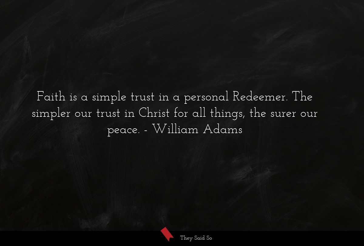 Faith is a simple trust in a personal Redeemer. The simpler our trust in Christ for all things, the surer our peace.