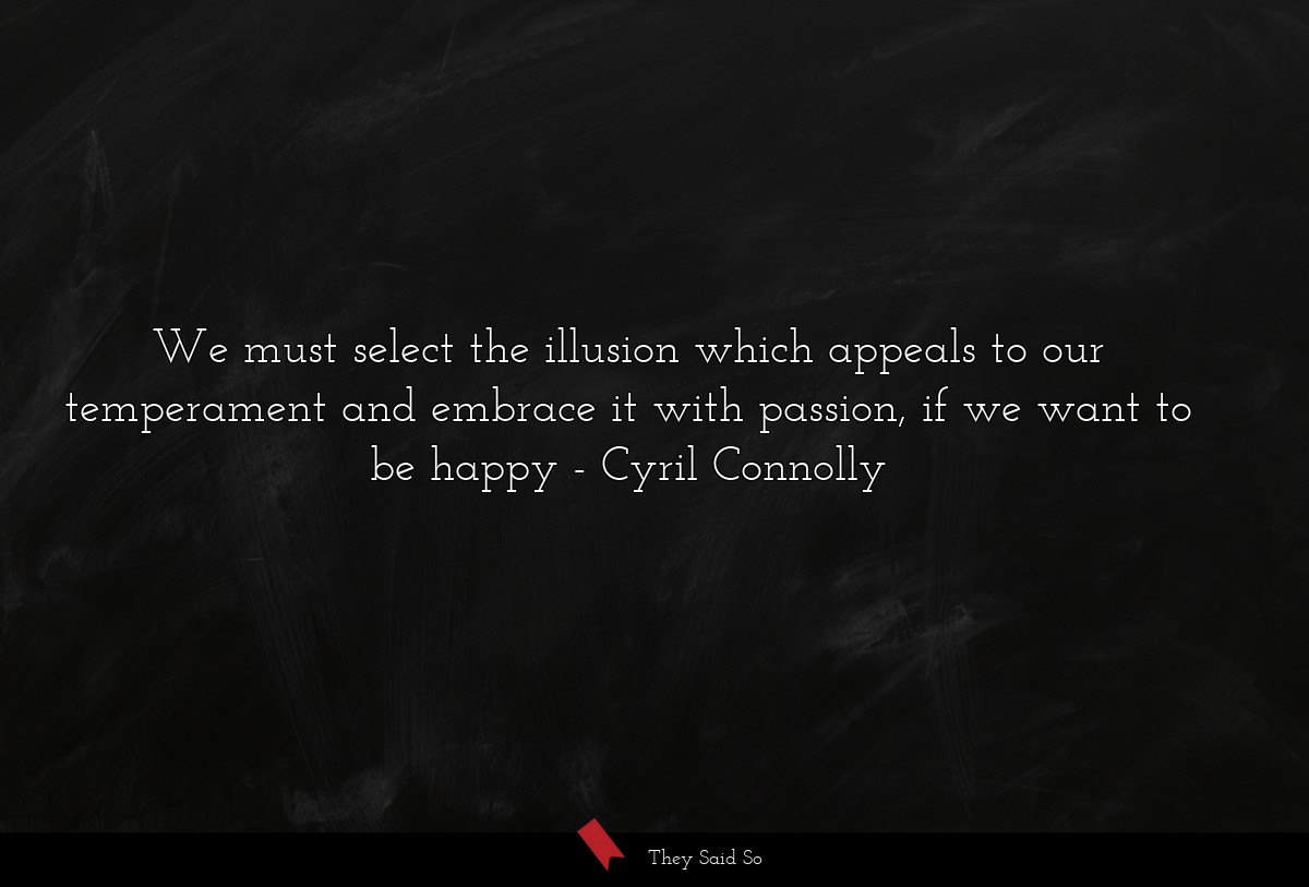 We must select the illusion which appeals to our temperament and embrace it with passion, if we want to be happy