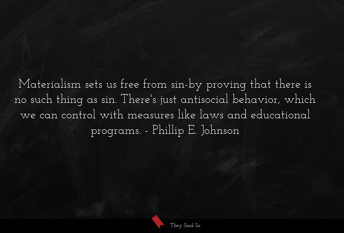 Materialism sets us free from sin-by proving that... | Phillip E. Johnson