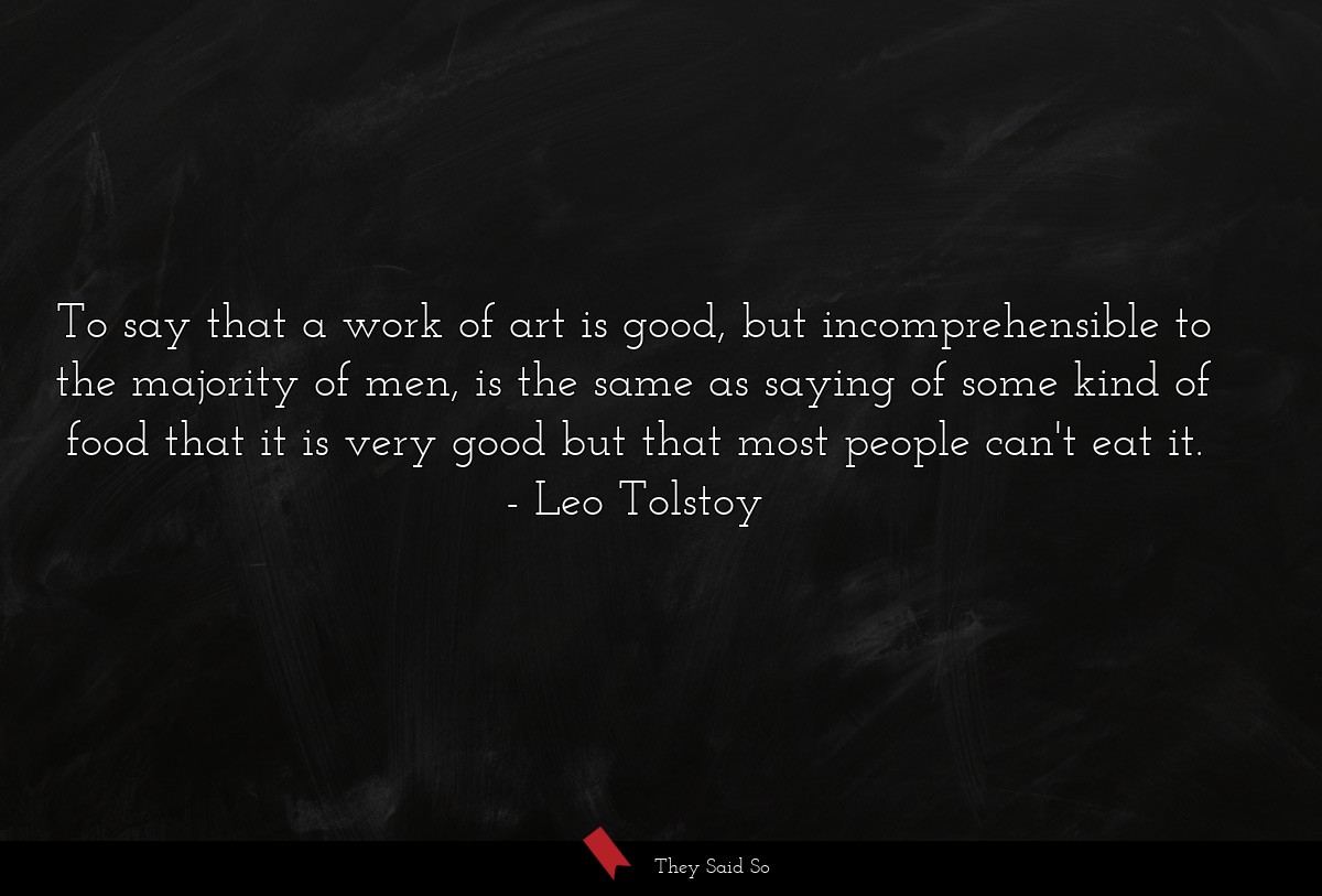 To say that a work of art is good, but... | Leo Tolstoy