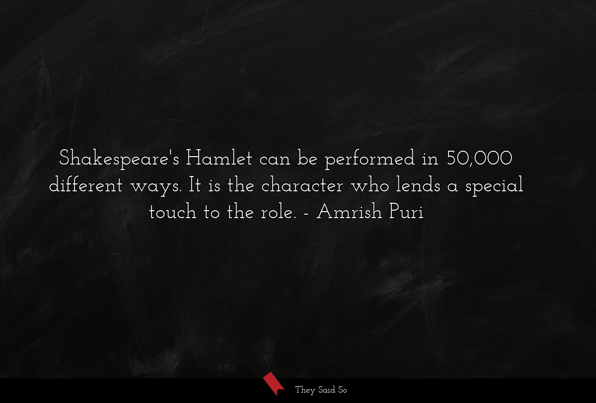 Shakespeare's Hamlet can be performed in 50,000 different ways. It is the character who lends a special touch to the role.