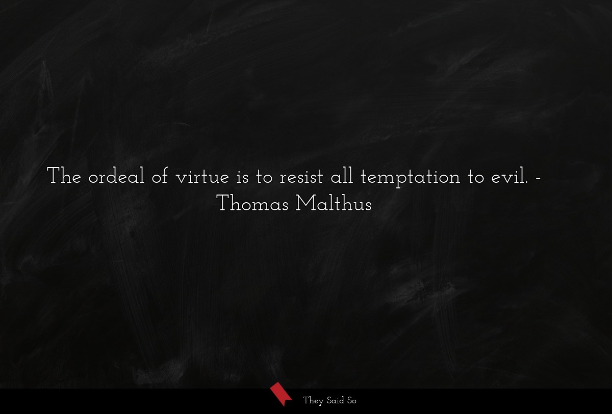 The ordeal of virtue is to resist all temptation to evil.