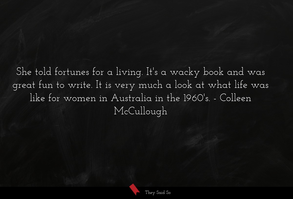 She told fortunes for a living. It's a wacky book and was great fun to write. It is very much a look at what life was like for women in Australia in the 1960's.