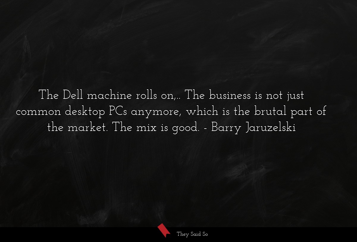 The Dell machine rolls on,.. The business is not just common desktop PCs anymore, which is the brutal part of the market. The mix is good.