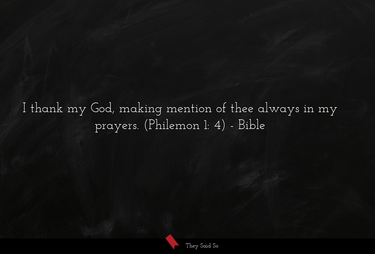 I thank my God, making mention of thee always in my prayers. (Philemon 1: 4)