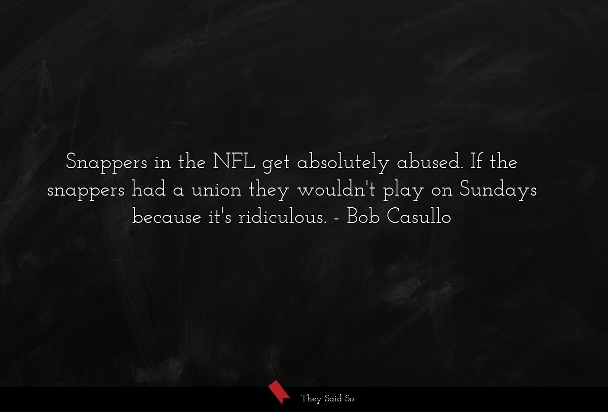 Snappers in the NFL get absolutely abused. If the snappers had a union they wouldn't play on Sundays because it's ridiculous.