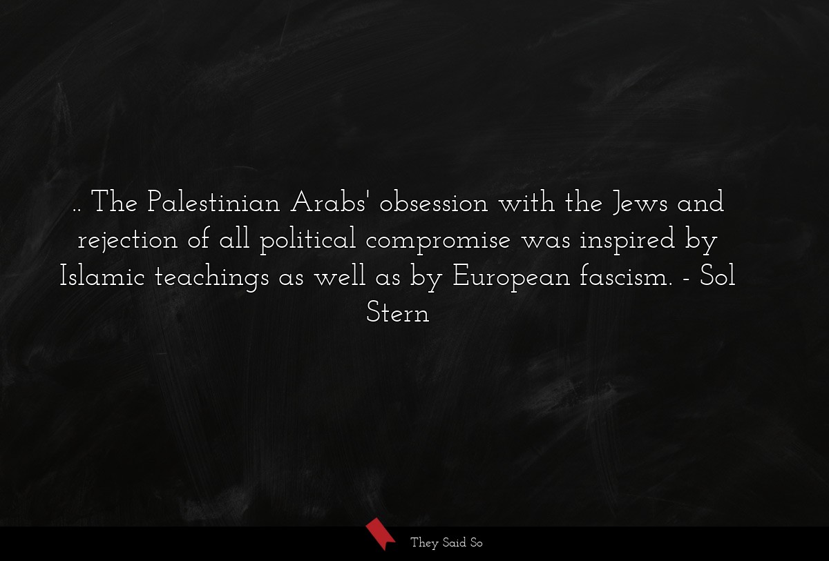.. The Palestinian Arabs' obsession with the Jews and rejection of all political compromise was inspired by Islamic teachings as well as by European fascism.