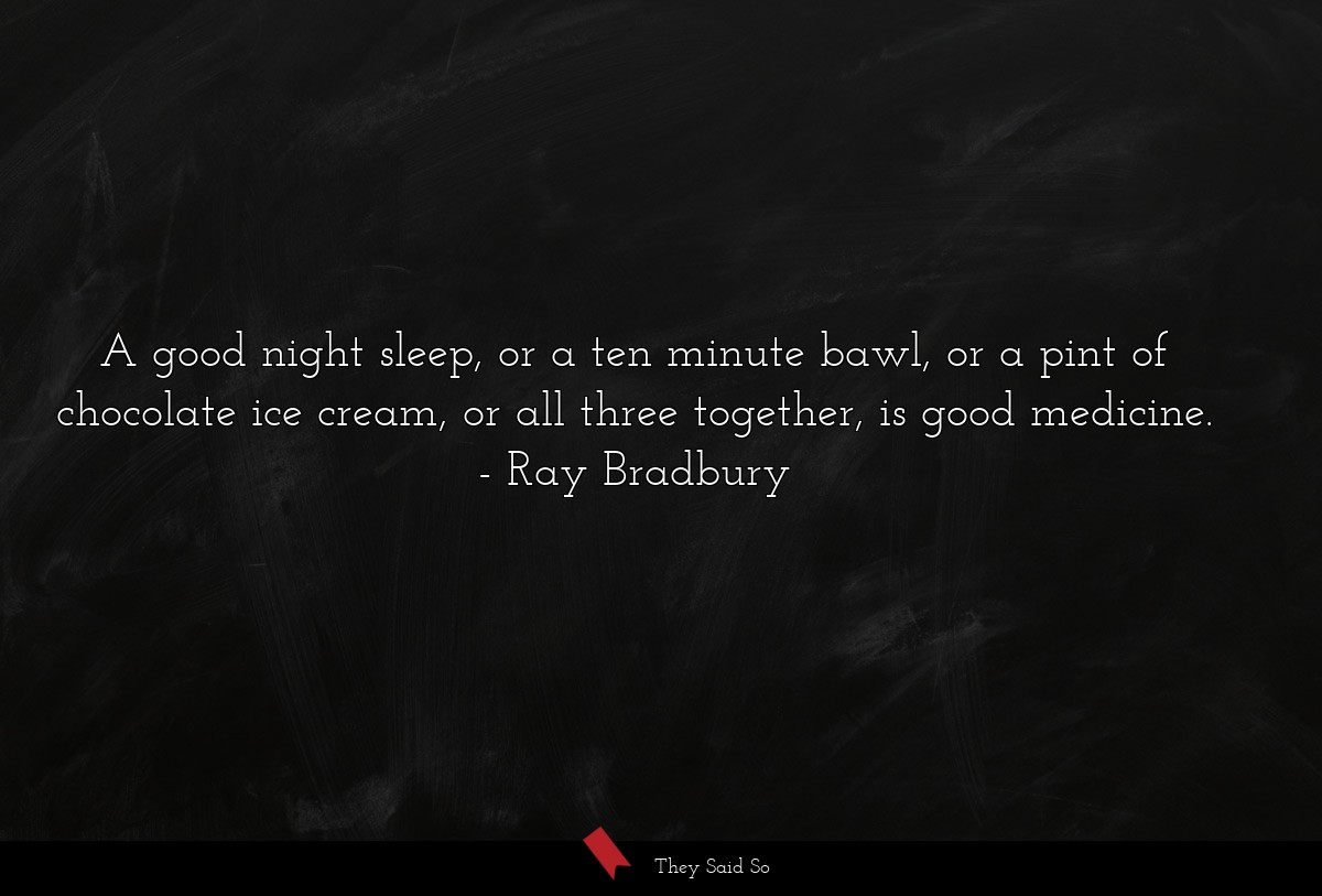A good night sleep, or a ten minute bawl, or a pint of chocolate ice cream, or all three together, is good medicine.