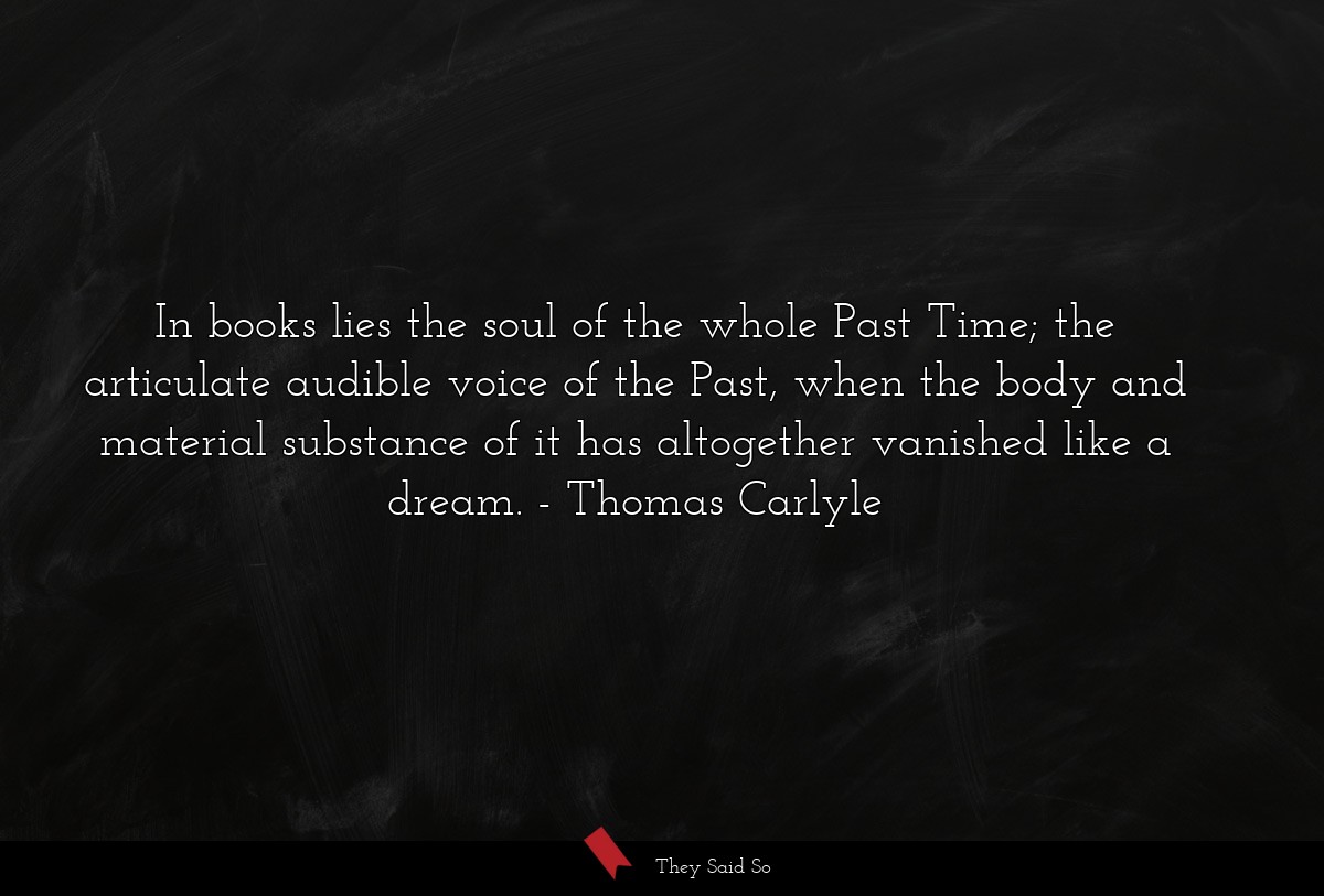 In books lies the soul of the whole Past Time;... | Thomas Carlyle