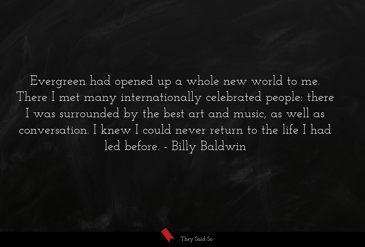 Evergreen had opened up a whole new world to me.... | Billy Baldwin
