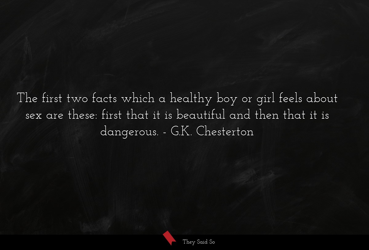 The first two facts which a healthy boy or girl feels about sex are these: first that it is beautiful and then that it is dangerous.