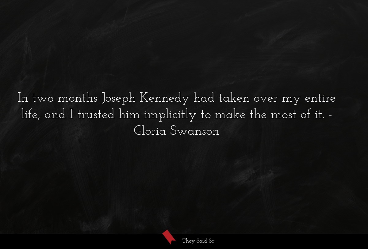 In two months Joseph Kennedy had taken over my entire life, and I trusted him implicitly to make the most of it.
