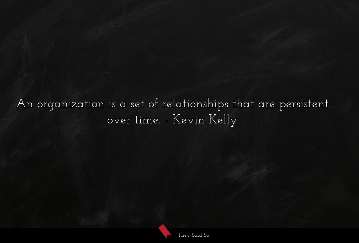 An organization is a set of relationships that are persistent over time.