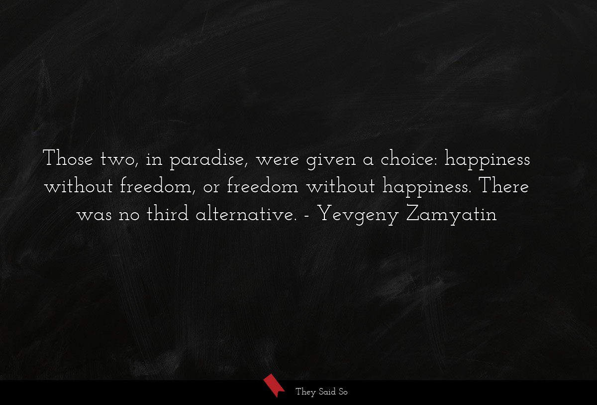 Those two, in paradise, were given a choice: happiness without freedom, or freedom without happiness. There was no third alternative.