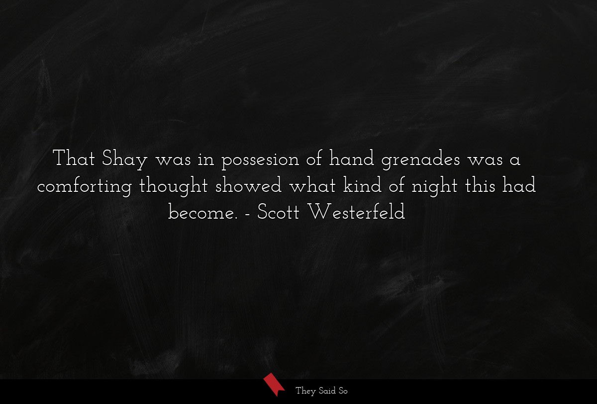 That Shay was in possesion of hand grenades was a comforting thought showed what kind of night this had become.