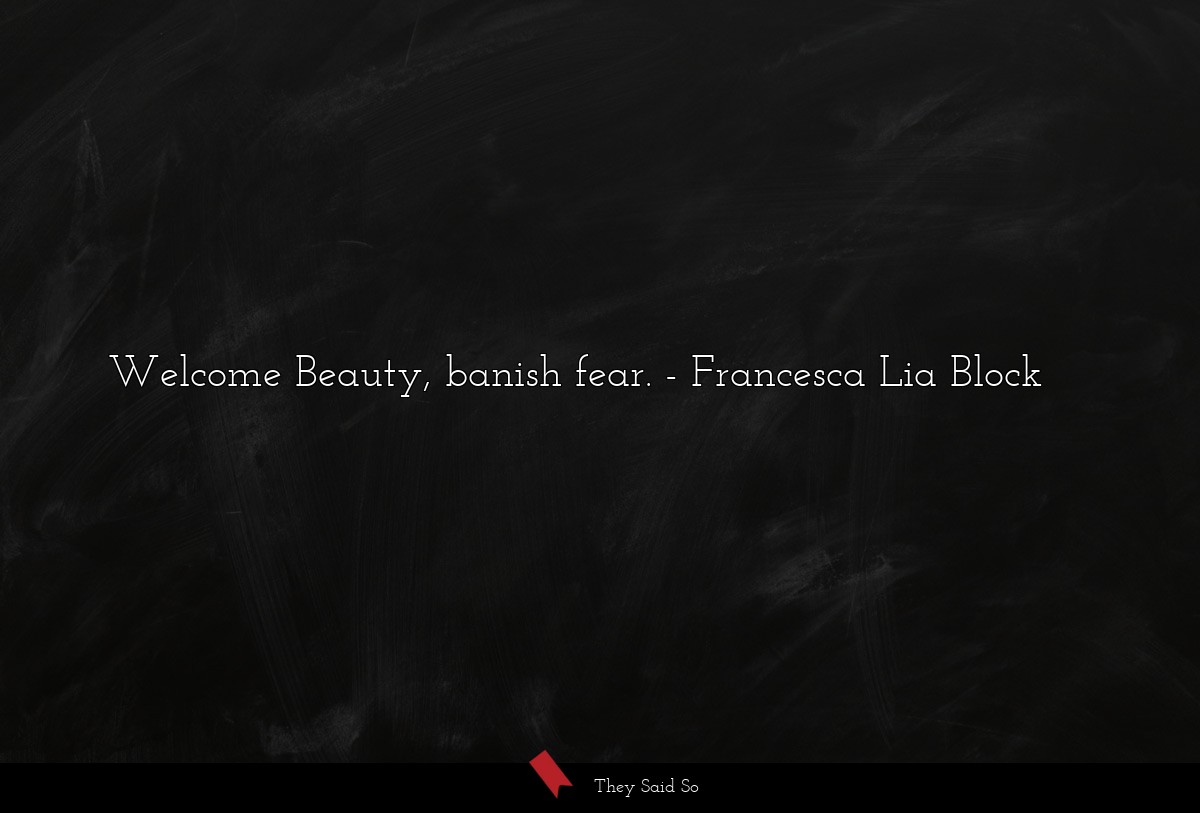 Welcome Beauty, banish fear.