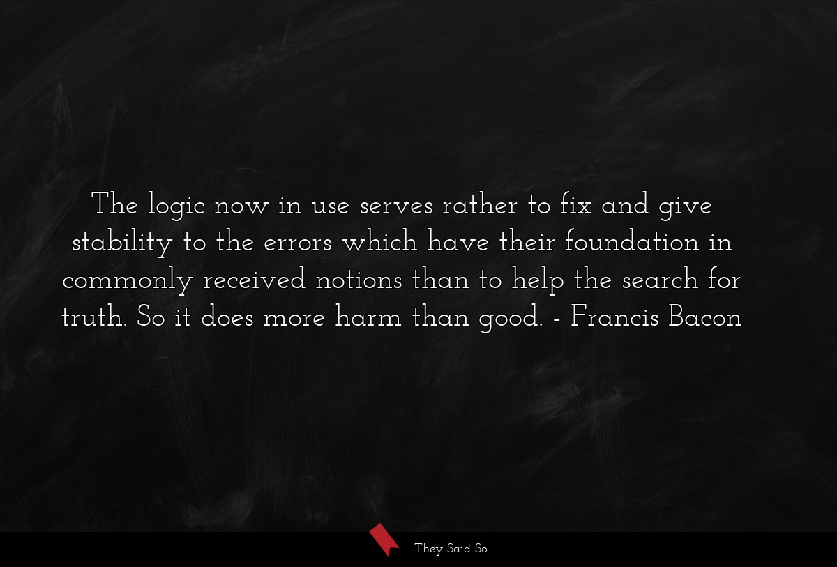 The logic now in use serves rather to fix and... | Francis Bacon