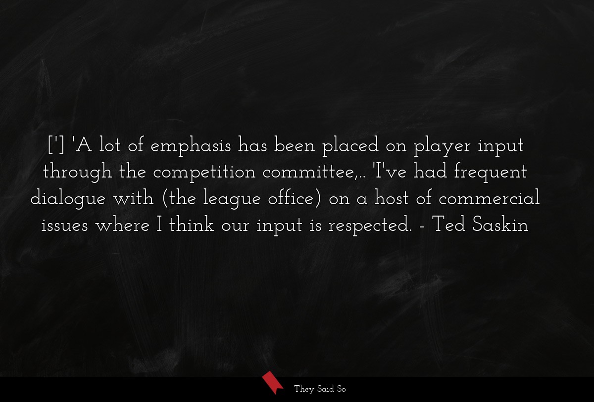 ['] 'A lot of emphasis has been placed on player input through the competition committee,.. 'I've had frequent dialogue with (the league office) on a host of commercial issues where I think our input is respected.