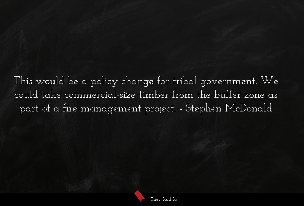 This would be a policy change for tribal government. We could take commercial-size timber from the buffer zone as part of a fire management project.