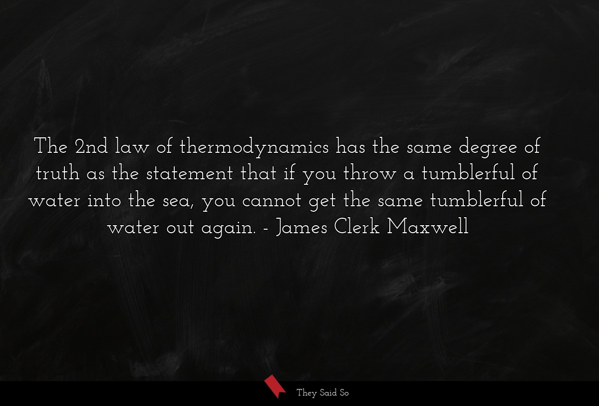 The 2nd law of thermodynamics has the same degree of truth as the statement that if you throw a tumblerful of water into the sea, you cannot get the same tumblerful of water out again.
