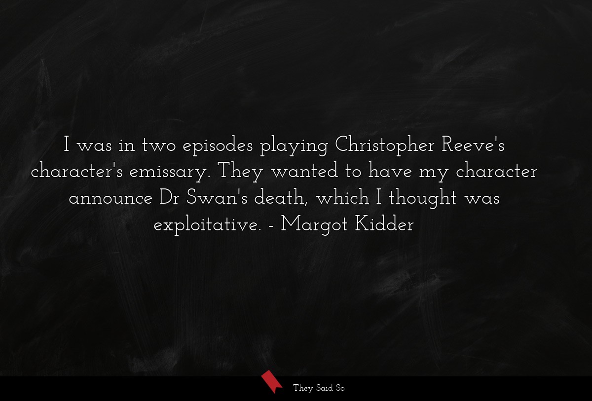 I was in two episodes playing Christopher Reeve's character's emissary. They wanted to have my character announce Dr Swan's death, which I thought was exploitative.