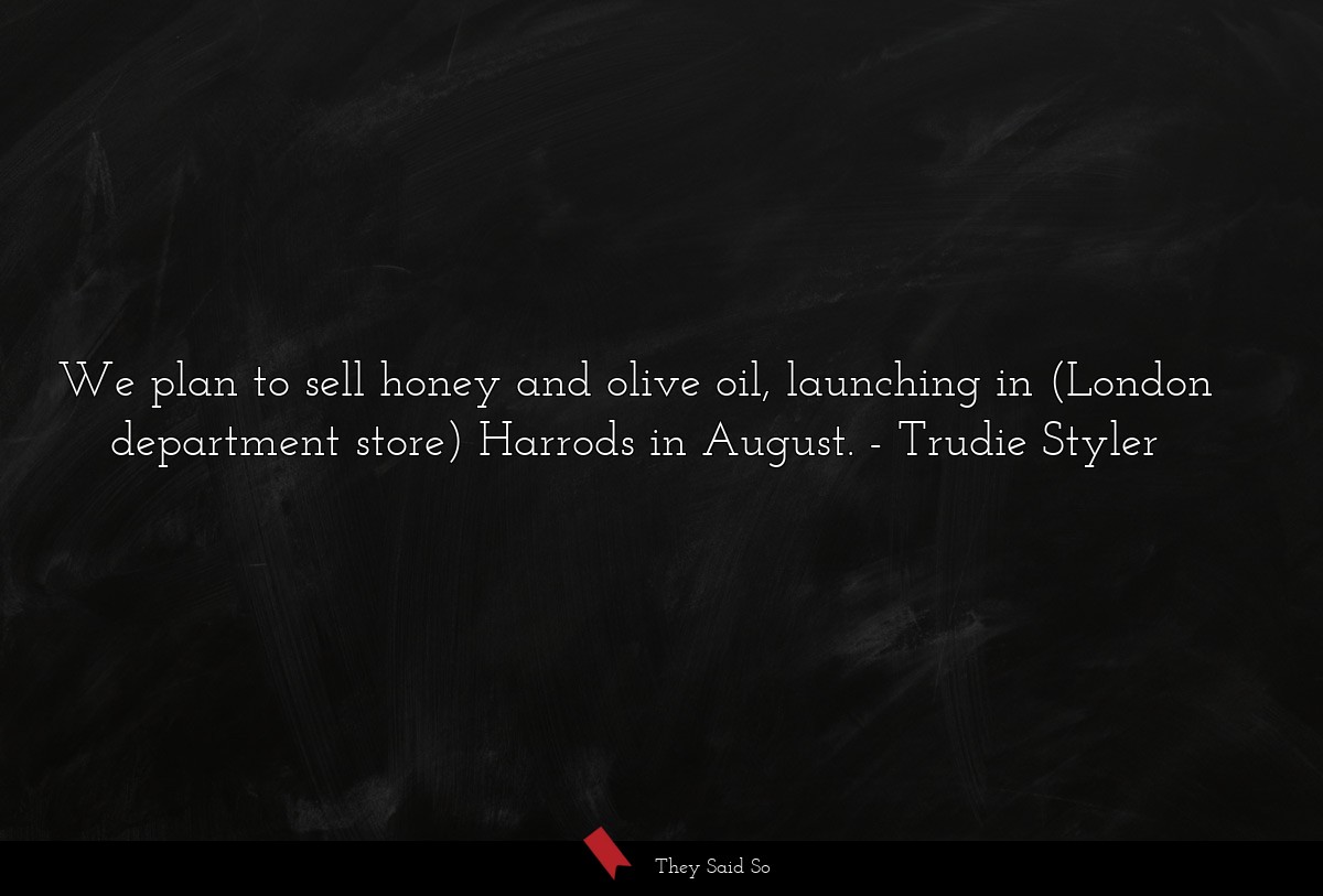 We plan to sell honey and olive oil, launching in (London department store) Harrods in August.