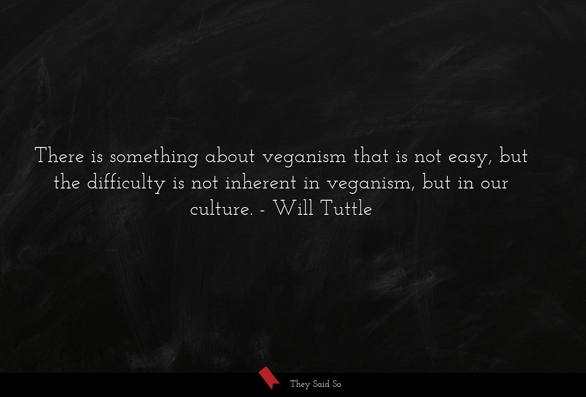 There is something about veganism that is not easy, but the difficulty is not inherent in veganism, but in our culture.